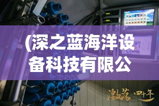 (深之蓝海洋设备科技有限公司怎么样) 探秘深蓝之海：揭秘海洋生物多样性与保护的重要性