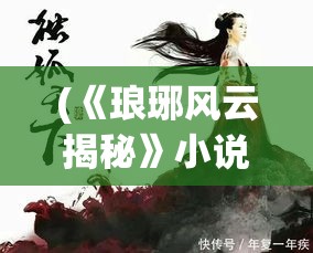 (《琅琊风云揭秘》小说) 《琅琊风云揭秘：权谋交织中的忠诚与背叛》 —— 一个王朝的危机与幕后英雄