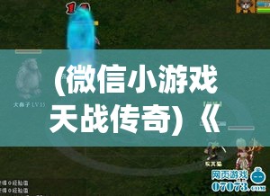 (微信小游戏天战传奇) 《天战传奇：探寻神兵利器，勇闯神秘星域》— 在浩瀚宇宙中寻找传说中的神器，揭开星际冒险的序幕。