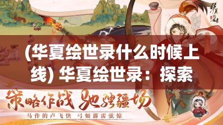 (华夏绘世录什么时候上线) 华夏绘世录：探索传统文化与现代设计的完美融合，展现独特视角下的中华韵味。