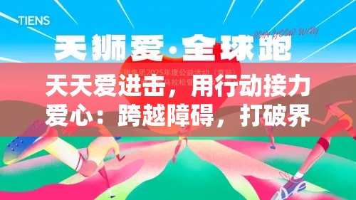 天天爱进击，用行动接力爱心：跨越障碍，打破界限，让爱如潮水般奔涌