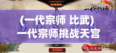 (一代宗师 比武) 一代宗师挑战天宫：揭秘掌门如何用一招横扫众神，震撼武林！