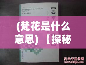 (梵花是什么意思) 【探秘梵花录】揭开梵花密语：如何运用古籍智慧提升自我修养与心灵成长