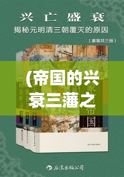 (帝国的兴衰三藩之乱神器) 帝国的兴衰：结合统治智慧与文明进程探究国家的繁荣与衰败