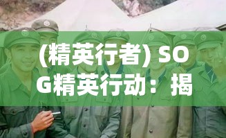 (精英行者) SOG精英行动：揭秘越南战争中最神秘的特种作战部队的隐秘行动和影响力