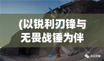 (以锐利刃锋与无畏战锤为伴的意思) 以锐利刃锋与无畏战锤为伴：探寻古代武器的神秘与力量