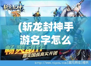 (斩龙封神手游名字怎么改天子了) 《斩龙封神》：揭秘龙族血脉的秘密，英雄们的复仇之旅如何觉醒传奇力量？